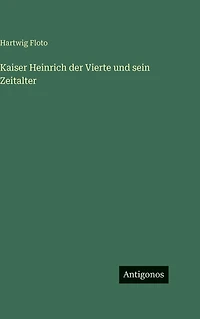 Kaiser Heinrich der Vierte und sein Zeitalter