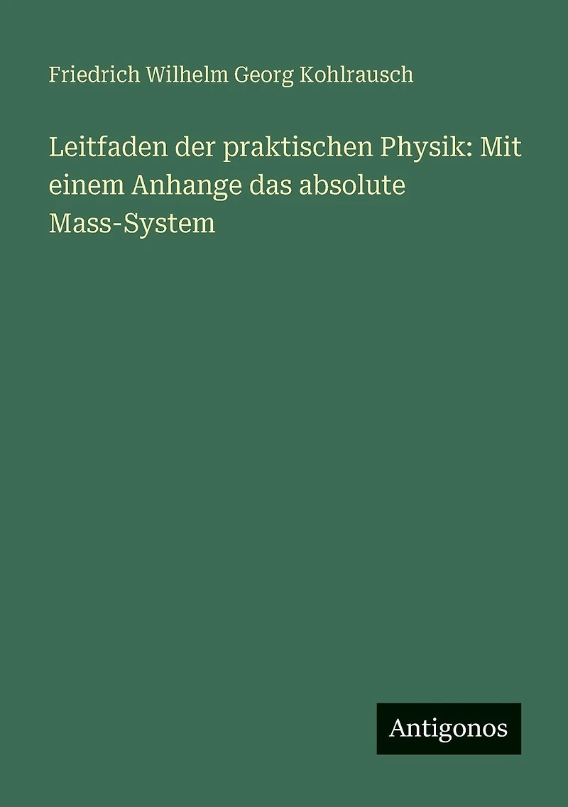 Leitfaden der praktischen Physik: Mit einem Anhange das absolute Mass-System