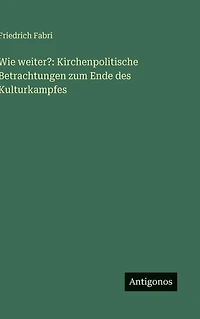 Wie weiter?: Kirchenpolitische Betrachtungen zum Ende des Kulturkampfes