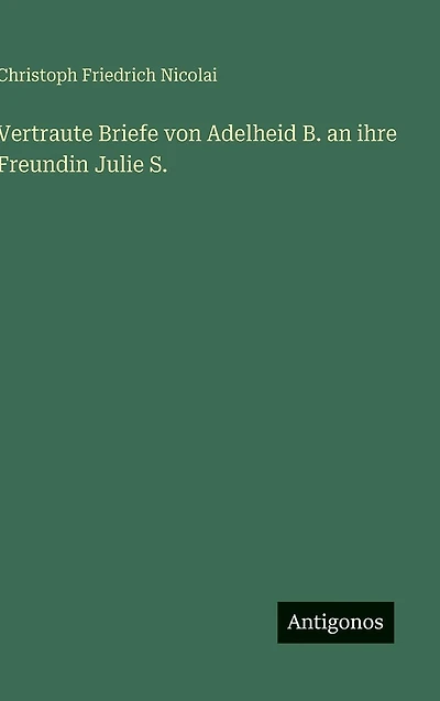 Vertraute Briefe von Adelheid B. an ihre Freundin Julie S.