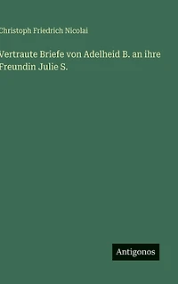 Vertraute Briefe von Adelheid B. an ihre Freundin Julie S.
