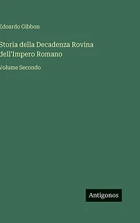 Storia della Decadenza Rovina dell'Impero Romano: Volume Secondo