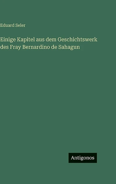 Einige Kapitel aus dem Geschichtswerk des Fray Bernardino de Sahagun