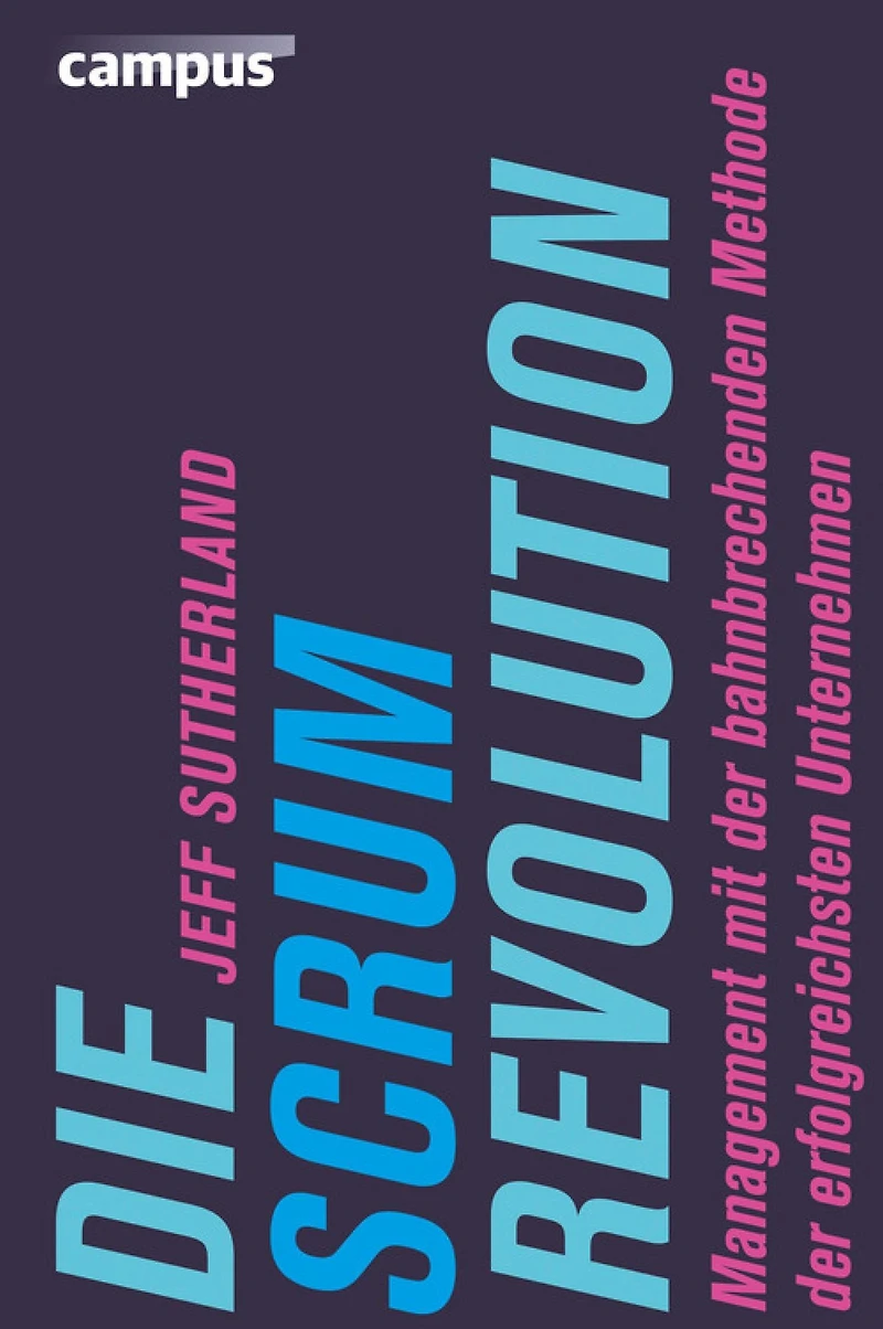 Die Scrum-Revolution: Management mit der bahnbrechenden Methode erfolgreichsten Unternehmen