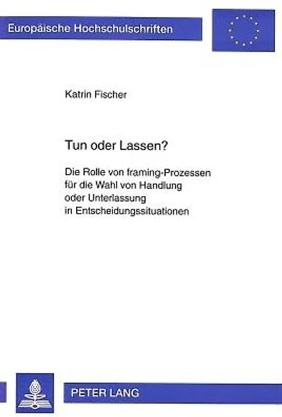 Tun oder Lassen?: Die Rolle von framing-Prozessen fuer die Wahl von Handlung oder Unterlassung in Entscheidungssituationen