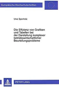 Die Effizienz von Grafiken und Tabellen bei der Darstellung komplexer betriebswirtschaftlicher Beurteilungsprobleme: Eine theoretische und empirische Analyse der Auswirkungen des Praesentationsformates auf das Informationsverhalten