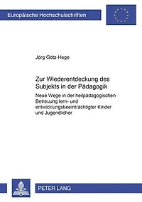 Zur Wiederentdeckung des Subjekts in der Paedagogik: Neue Wege in der heilpaedagogischen Betreuung lern- und entwicklungsbeeintraechtigter Kinder und Jugendlicher