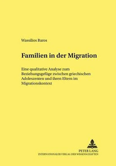 Familien in der Migration: Eine qualitative Analyse zum Beziehungsgefuege zwischen griechischen Adoleszenten und ihren Eltern im Migrationskontext