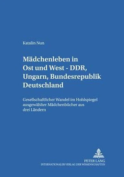 Maedchenleben in Ost und West - DDR, Ungarn, Bundesrepublik Deutschland: Gesellschaftlicher Wandel im Hohlspiegel ausgewaehlter Maedchenbuecher aus drei Laendern