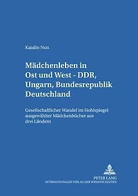 Maedchenleben in Ost und West - DDR, Ungarn, Bundesrepublik Deutschland: Gesellschaftlicher Wandel im Hohlspiegel ausgewaehlter Maedchenbuecher aus drei Laendern