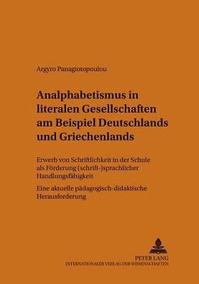 Analphabetismus in literalen Gesellschaften am Beispiel Deutschlands und Griechenlands: Erwerb von Schriftlichkeit in der Schule als Foerderung (schrift-)sprachlicher Handlungsfaehigkeit. Eine aktuelle paedagogisch-didaktische Herausforderung