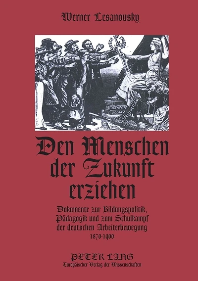 Den Menschen der Zukunft erziehen: Dokumente zur Bildungspolitik, Paedagogik und zum Schulkampf der deutschen Arbeiterbewegung 1870-1900