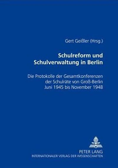 Schulreform und Schulverwaltung in Berlin: Die Protokolle der Gesamtkonferenzen der Schulraete von Groß-Berlin, Juni 1945 bis November 1948