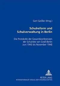 Schulreform und Schulverwaltung in Berlin: Die Protokolle der Gesamtkonferenzen der Schulraete von Groß-Berlin, Juni 1945 bis November 1948