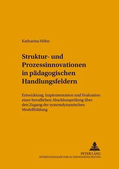 Struktur- und Prozessinnovationen in paedagogischen Handlungsfeldern: Entwicklung, Implementation und Evaluation einer beruflichen Abschlusspruefung ueber den Zugang der systemdynamischen Modellbildung