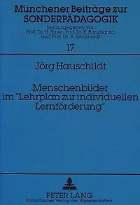 Menschenbilder im "Lehrplan zur individuellen Lernfoerderung": Aspekte von Menschenbildern im neuen "Lehrplan zur individuellen Lernfoerderung" der "Schulen fuer Kinder und Jugendliche mit individuellem Foerderbedarf" in Bayern am Beispiel des Berufswahlv