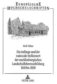 Die Anfaenge und der nationale Stellenwert der mecklenburgischen Landschullehrerausbildung 1618 bis 1830