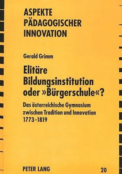Elitaere Bildungsinstitution oder "Buergerschule"?: Das oesterreichische Gymnasium zwischen Tradition und Innovation 1773 - 1819