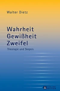 Wahrheit - Gewißheit - Zweifel: Theologie und Skepsis- Studien zur theologischen Auseinandersetzung mit der philosophischen Skepsis