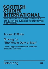 Striving for «The Whole Duty of Man»: James Legge and the Scottish Protestant Encounter with China. Assessing Confluences in Scottish Nonconformism, Chinese Missionary Scholarship, Victorian Sinology, and Chinese Protestantism. Volume I and Volume II