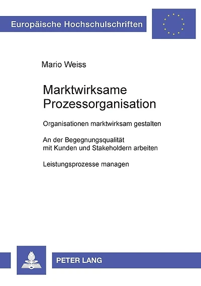 Marktwirksame Prozessorganisation: Organisationen marktwirksam gestalten- An der Begegnungsqualitaet mit Kunden und Stakeholdern arbeiten- Leistungsprozesse managen