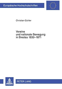 Vereine und nationale Bewegung in Breslau 1830-1871: Ein Beitrag Breslaus zur Bewegung fuer Freiheit und Demokratie in Deutschland