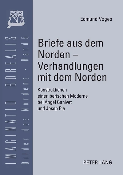 Briefe aus dem Norden - Verhandlungen mit dem Norden: Konstruktionen einer iberischen Moderne bei Ángel Ganivet und Josep Pla