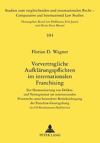 Vorvertragliche Aufklaerungspflichten im internationalen Franchising: Zur Harmonisierung von Delikts- und Vertragsstatut im internationalen Privatrecht unter besonderer Beruecksichtigung der Franchise-Gesetzgebung des US-Bundesstaates Kalifornien