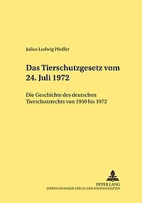 Das Tierschutzgesetz vom 24. Juli 1972: Die Geschichte des deutschen Tierschutzrechts von 1950 bis 1972