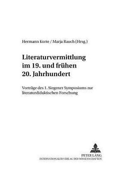 Literaturvermittlung im 19. und fruehen 20. Jahrhundert: Vortraege des 1. Siegener Symposions zur literaturdidaktischen Forschung