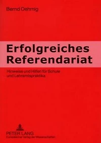 Erfolgreiches Referendariat: Hinweise und Hilfen fuer Schule und Lehramtspraktika
