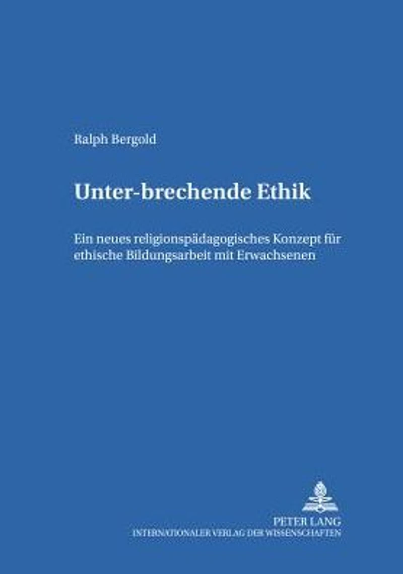 Unter-brechende Ethik: Ein neues religionspaedagogisches Konzept fuer ethische Bildungsarbeit mit Erwachsenen