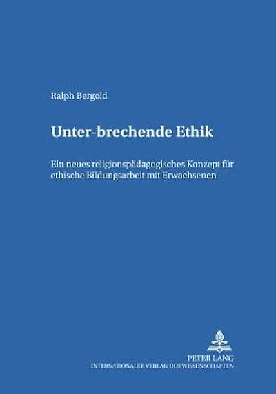 Unter-brechende Ethik: Ein neues religionspaedagogisches Konzept fuer ethische Bildungsarbeit mit Erwachsenen