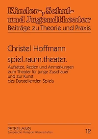 spiel.raum.theater.: Aufsaetze, Reden und Anmerkungen zum Theater fuer junge Zuschauer und zur Kunst des Darstellenden Spiels