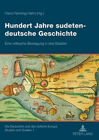 Hundert Jahre sudetendeutsche Geschichte: Eine voelkische Bewegung in drei Staaten