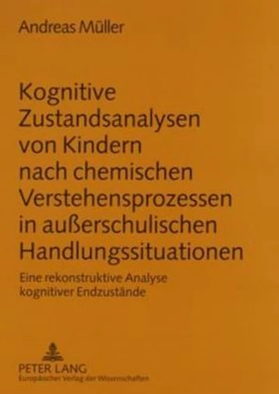 Kognitive Zustandsanalysen von Kindern nach chemischen Verstehensprozessen in außerschulischen Handlungssituationen: Eine rekonstruktive Analyse kognitiver Endzustaende