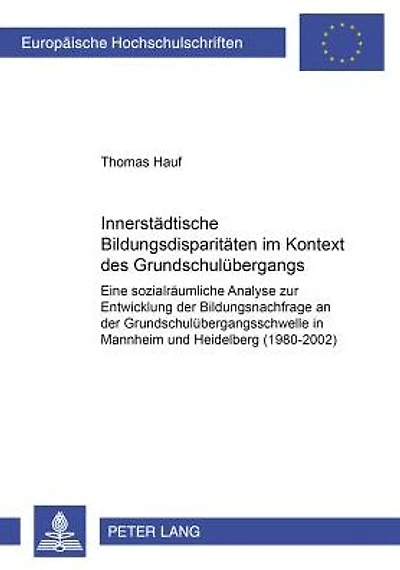 Innerstaedtische Bildungsdisparitaeten im Kontext des Grundschuluebergangs: Eine sozialraeumliche Analyse zur Entwicklung der Bildungsnachfrage an der Grundschuluebergangsschwelle in Mannheim und Heidelberg (1980-2002)