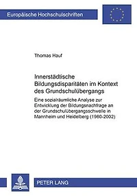 Innerstaedtische Bildungsdisparitaeten im Kontext des Grundschuluebergangs: Eine sozialraeumliche Analyse zur Entwicklung der Bildungsnachfrage an der Grundschuluebergangsschwelle in Mannheim und Heidelberg (1980-2002)