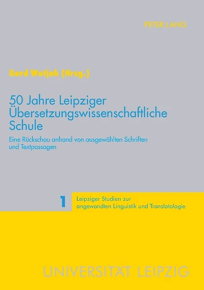 50 Jahre Leipziger Uebersetzungswissenschaftliche Schule: Eine Rueckschau anhand von ausgewaehlten Schriften und Textpassagen
