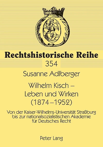 Wilhelm Kisch - Leben und Wirken (1874-1952): Von der Kaiser-Wilhelms-Universitaet Straßburg bis zur nationalsozialistischen Akademie fuer Deutsches Recht