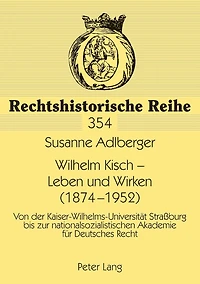 Wilhelm Kisch - Leben und Wirken (1874-1952): Von der Kaiser-Wilhelms-Universitaet Straßburg bis zur nationalsozialistischen Akademie fuer Deutsches Recht