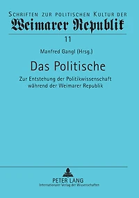 Das Politische: Zur Entstehung der Politikwissenschaft waehrend der Weimarer Republik