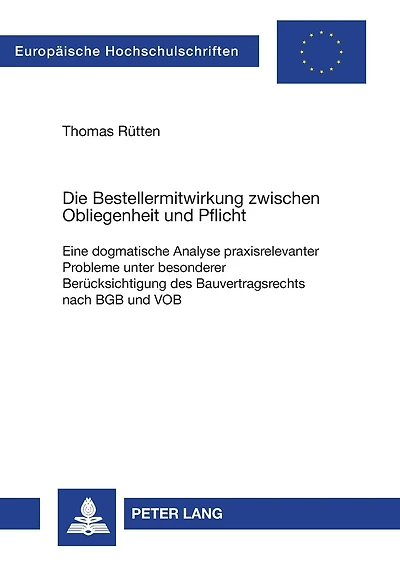 Die Bestellermitwirkung zwischen Obliegenheit und Pflicht: Eine dogmatische Analyse praxisrelevanter Probleme unter besonderer Beruecksichtigung des Bauvertragsrechts nach BGB und VOB