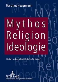 Mythos, Religion, Ideologie: Kultur- und gesellschaftskritische Essays