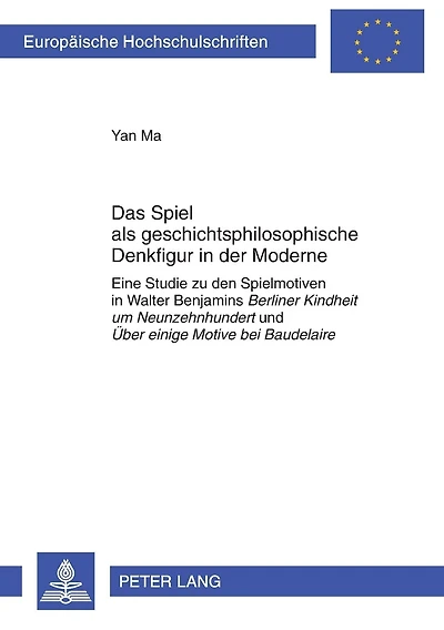 Das Spiel als geschichtsphilosophische Denkfigur in der Moderne: Eine Studie zu den Spielmotiven in Walter Benjamins "Berliner Kindheit um Neunzehnhundert" und "Ueber einige Motive bei Baudelaire"