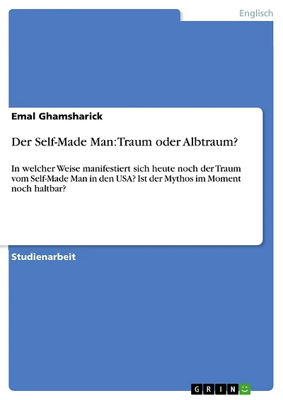 Der Self-Made Man: Traum oder Albtraum?: In welcher Weise manifestiert sich heute noch der Traum vom Self-Made Man in den USA? Ist der Mythos im Moment noch haltbar?