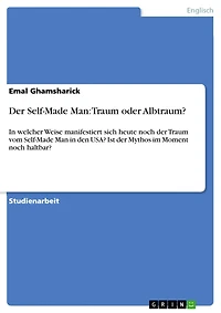 Der Self-Made Man: Traum oder Albtraum?: In welcher Weise manifestiert sich heute noch der Traum vom Self-Made Man in den USA? Ist der Mythos im Moment noch haltbar?