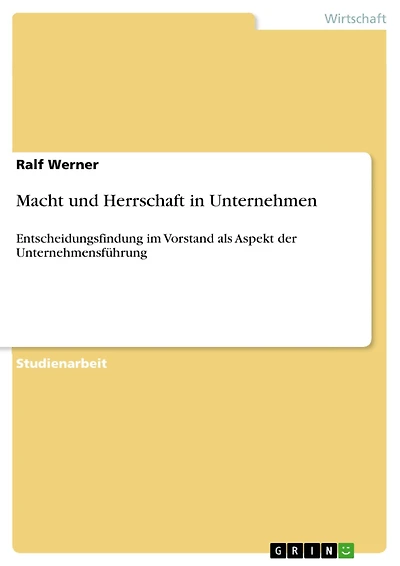 Macht und Herrschaft in Unternehmen: Entscheidungsfindung im Vorstand als Aspekt der Unternehmensführung