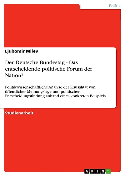 Der Deutsche Bundestag - Das entscheidende politische Forum der Nation?: Politikwissenschaftliche Analyse der Kausalität von öffentlicher Meinungslage und politischer Entscheidungsfindung anhand eines konkreten Beispiels