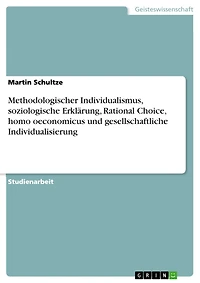 Methodologischer Individualismus, soziologische Erklärung, Rational Choice, homo oeconomicus und gesellschaftliche Individualisierung